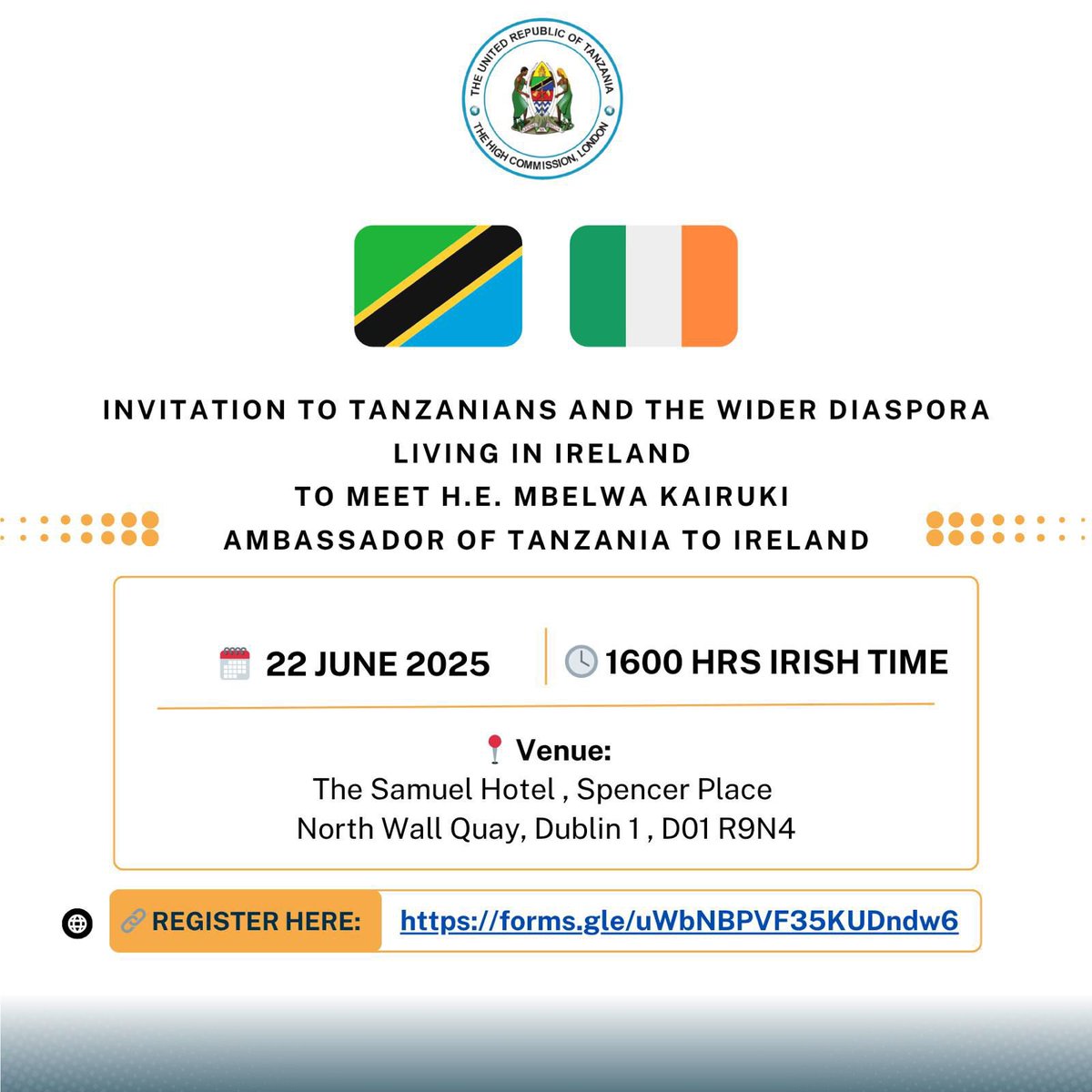 The Embassy is pleased to invite all Tanzanians and members of the Tanzanian diaspora residing in Ireland to a meeting with *His Excellency Mbelwa Kairuki* , Ambassador of the United Republic of Tanzania to Ireland.

🗓 *Date:* Sunday, 22nd June 2025
🕓 *Time:* 4:00 PM – 6:00 PM
