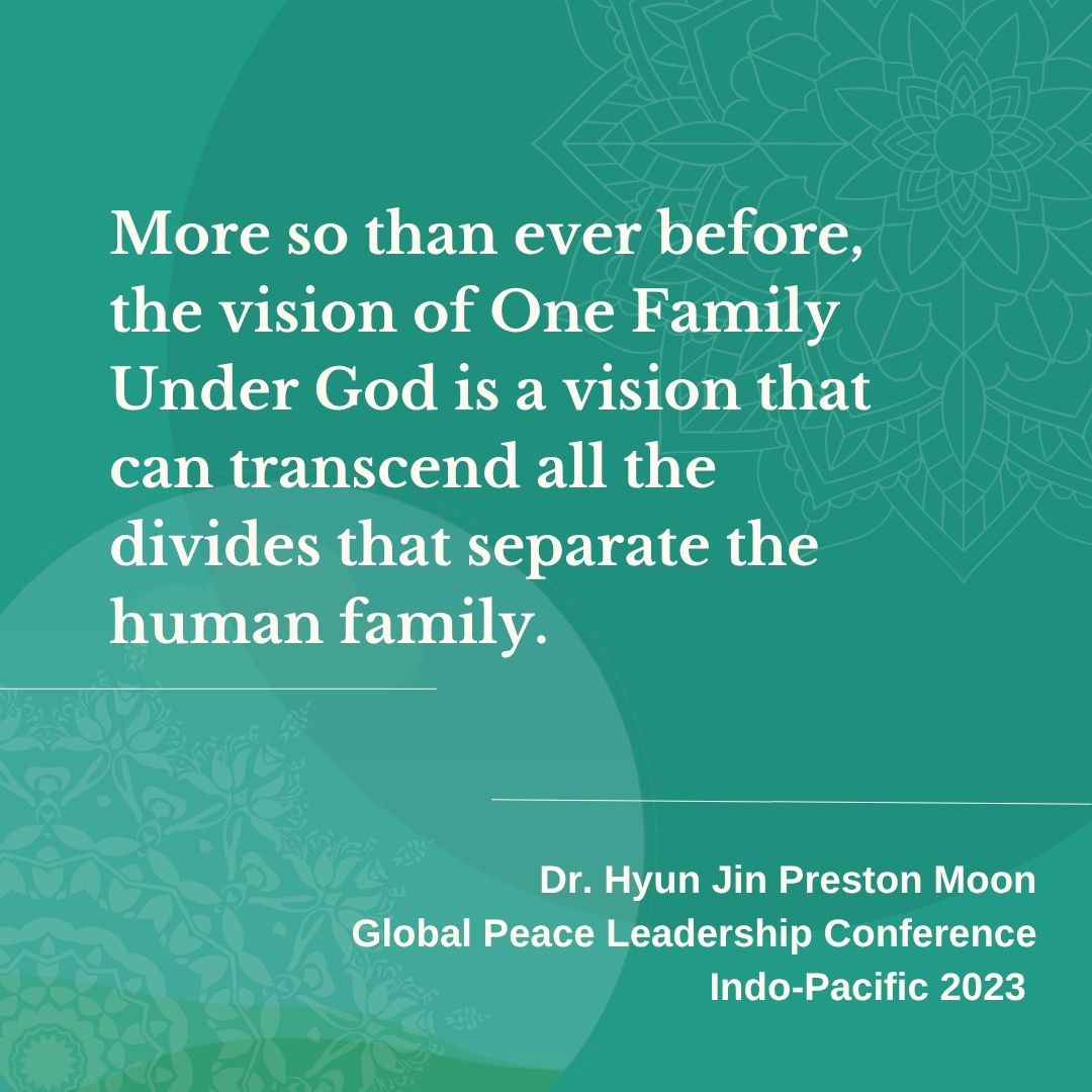 More so than ever before, the vision of One Family Under God is a vision that can transcend all the divides that separate the human family.

Dr. Hyun Jin Preston Moon
Global Peace Leadership Conference Indo-Pacific 2023

#GlobalPeace