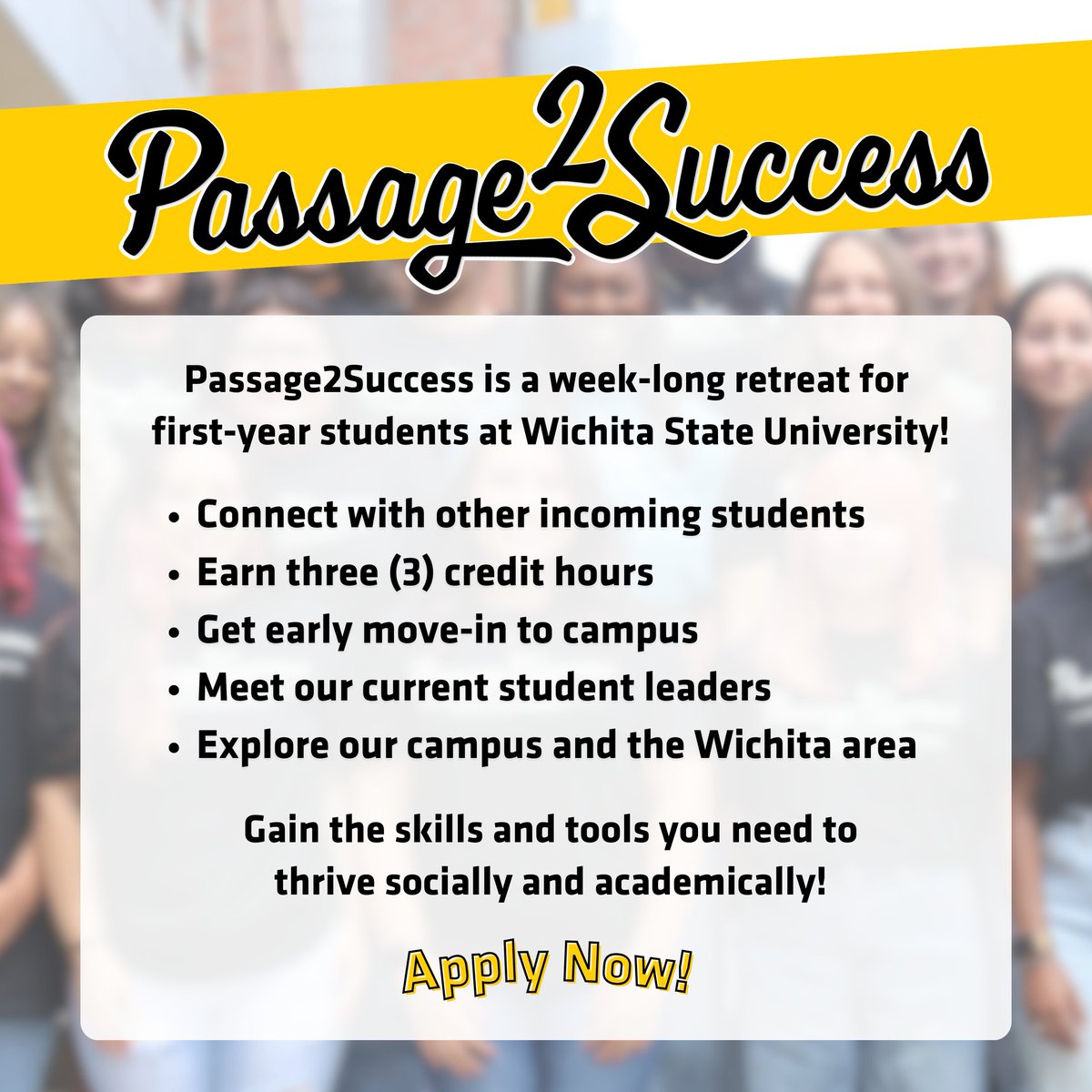 Thrive socially and academically with Passage2Success! ✨ Move in early, make new friends, and earn (3) credit hours. 🎓 First-year Shockers, are you in? 💛🖤  Apply today!