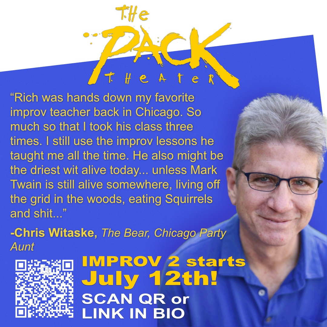 Next session starts July 12th!  

• If you’re a performer wanting to gain or sharpen your skills 
 • If you’re improv curious  
• If you just want to meet new people and spend time laughing 

A Pack Theater (1615 N. Vermont Ave.)  improv class is could be what you need. Have
