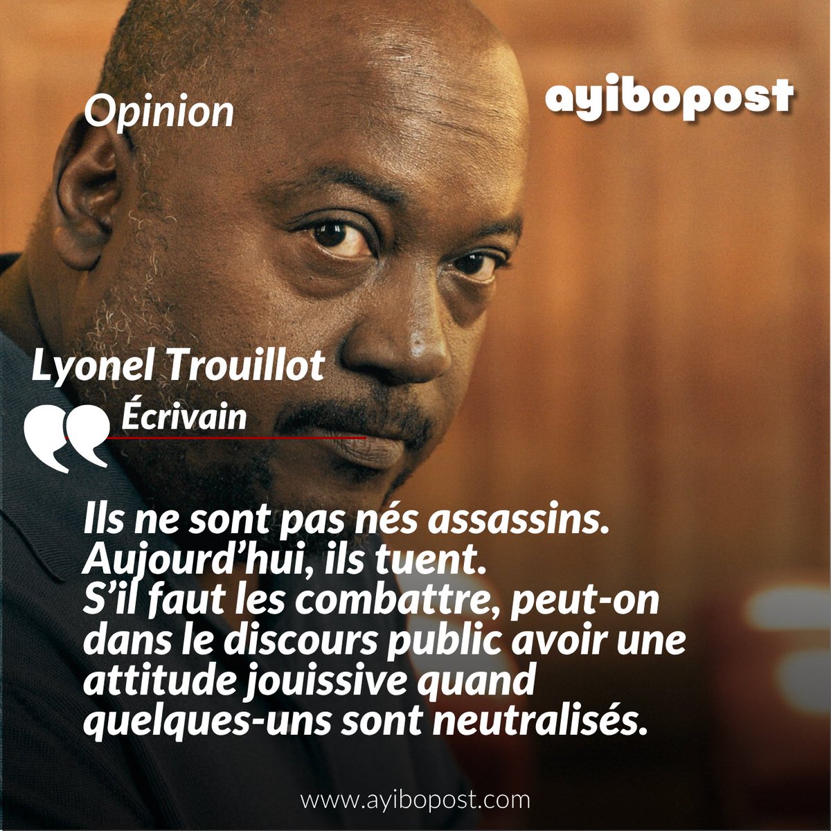 «Ils ne sont pas nés assassins. Aujourd’hui, ils tuent. S’il faut les combattre, peut-on dans le discours public avoir une attitude jouissive quand quelques-uns sont neutralisés. On a l’impression que même certains organismes dits de défense des droits humains éprouvent de la