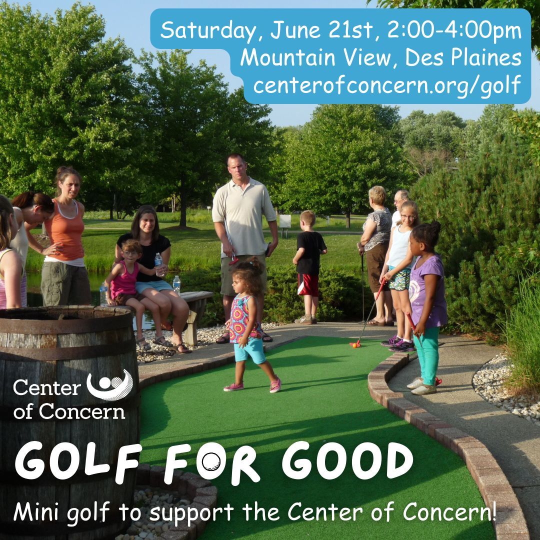 This weekend!

Golf for Good - Mini Golf and Support Center of Concern
Saturday, June 21st
2:00 - 4:00pm
Mountain View Adventure Center
510 E Algonquin Rd, Des Plaines 

Learn more online centerofconcern.org/golf ⛳️