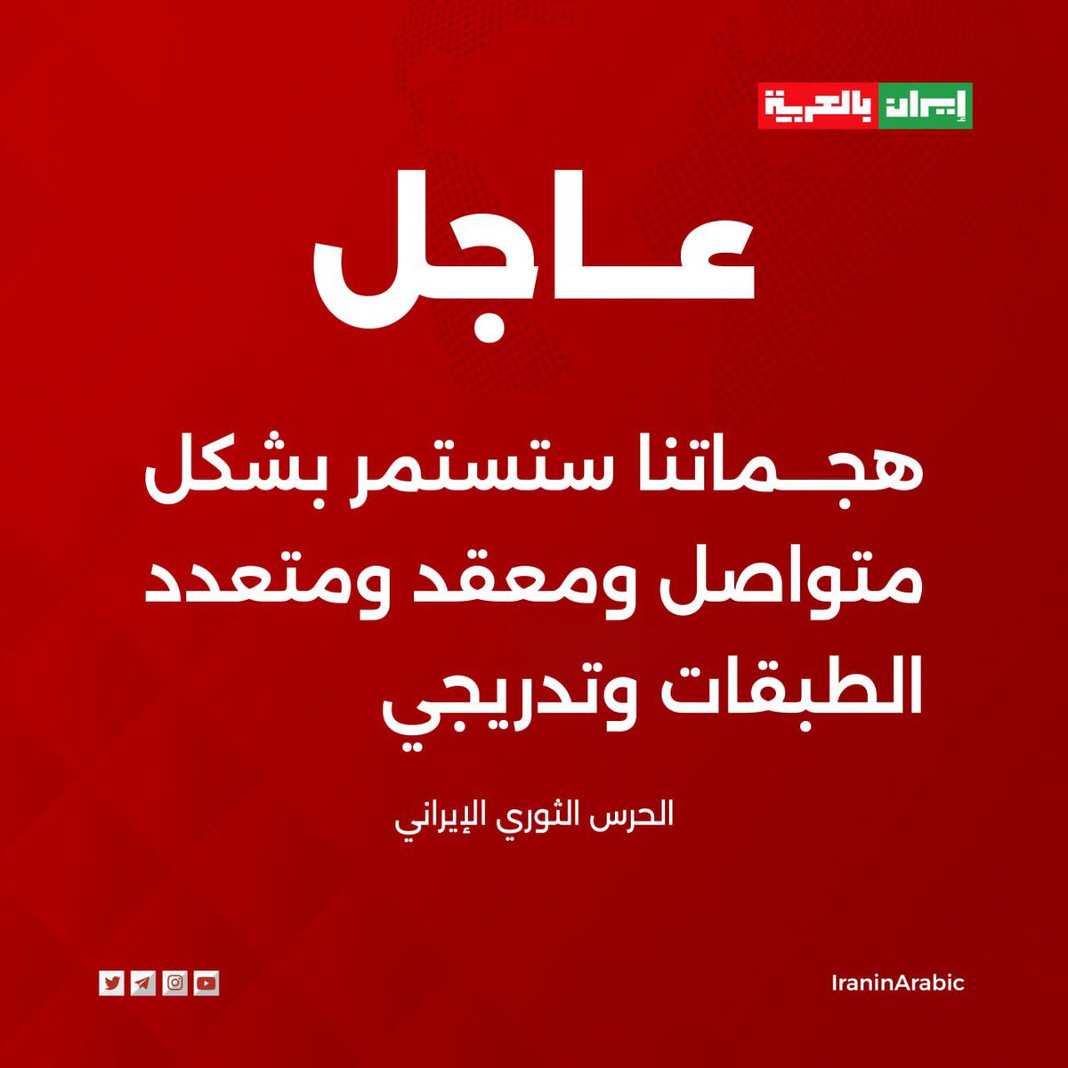iraninarabic_ir's tweet image. 🟥الحرس الثوري الإيراني: 

هجماتنا ستستمر بشكل متواصل ومعقد ومتعدد الطبقات وتدريجي