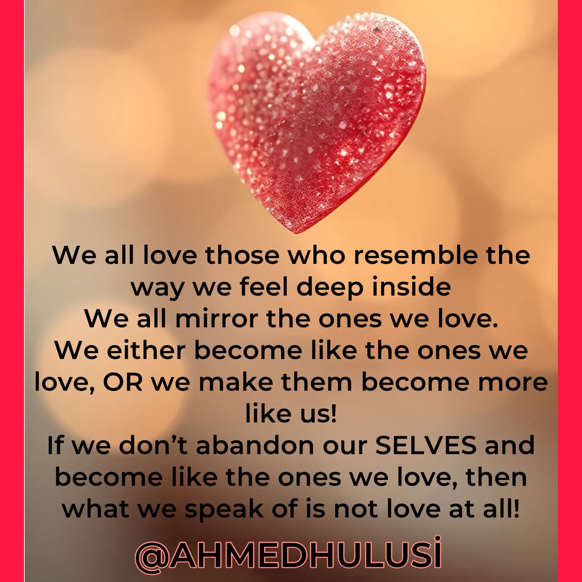 #Facebook 

We all love those who resemble the way we feel deep inside
We all mirror the ones we love.
We either become like the ones we love, OR we make them become more like us!
If we don’t abandon our SELVES and become like the ones we love, then what we speak of is not love