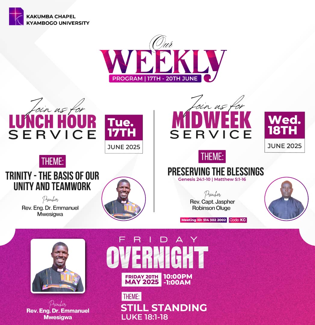 📅 Kakumba Chapel Weekly Program
🕊️ Wed 18th: Midweek – Preserving the Blessings (Gen 24:1–10, Matt 5:1–16) | Rev. Capt. Jaspher
🕙 Fri 20th: Overnight – Still Standing (Luke 18:1–18) | Rev. Dr. Mwesigwa