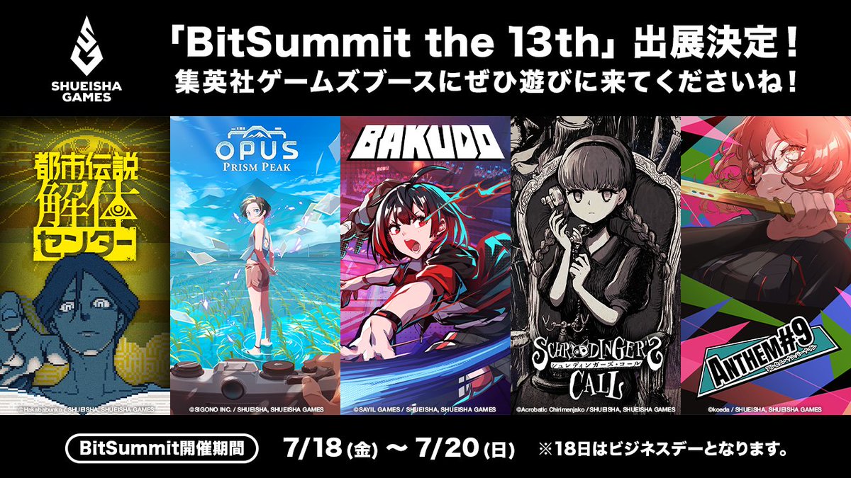 ◤◢◤◢◤◢◤◢◤◢◤◢◤◢
　　BitSummit　出展決定！
◤◢◤◢◤◢◤◢◤◢◤◢◤◢

7月18日から20日まで開催される「 #BitSummit the 13th: Summer of Yokai 」に出展いたします！🎮

国内イベント初出展となる『BAKUDO』をはじめ、『ANTHEM#9』、『シュレディンガーズ・コール』の試遊が可能！