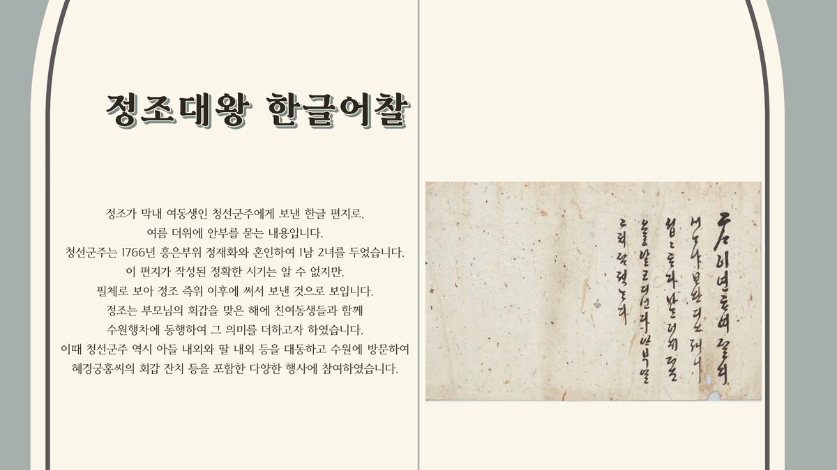 [수원화성박물관 유물 안내]
#17 정조대왕 한글어찰
정조가 막내 여동생인 청선군주에게 보낸 한글 편지로, 여름 더위에 안부를 묻는 내용입니다. 이 편지가 작성된 정확한 시기는 알 수 없지만, 필체로 보아 정조 즉위 이후에 써서 보낸 것으로 보입니다.
#수원화성박물관