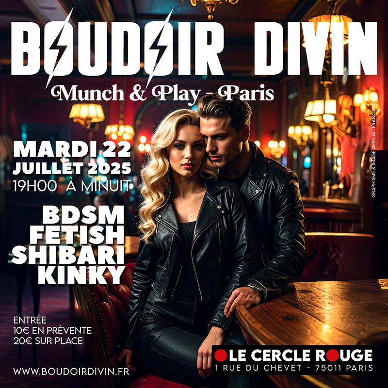 BOURDOIR DIVIN - MUNCH &amp; PLAY 
★ Mardi 22 juillet 2025
★ 19h00 à minuit
Pour toutes personnes intéressées par BDSM/ FETISH
★ Ambiance bar, contacts et dialogue.
Ticket : 10€ sur internet
ici : ypl.me/Lw5
20€ sur place (cash). 
boudoirdivin.fr