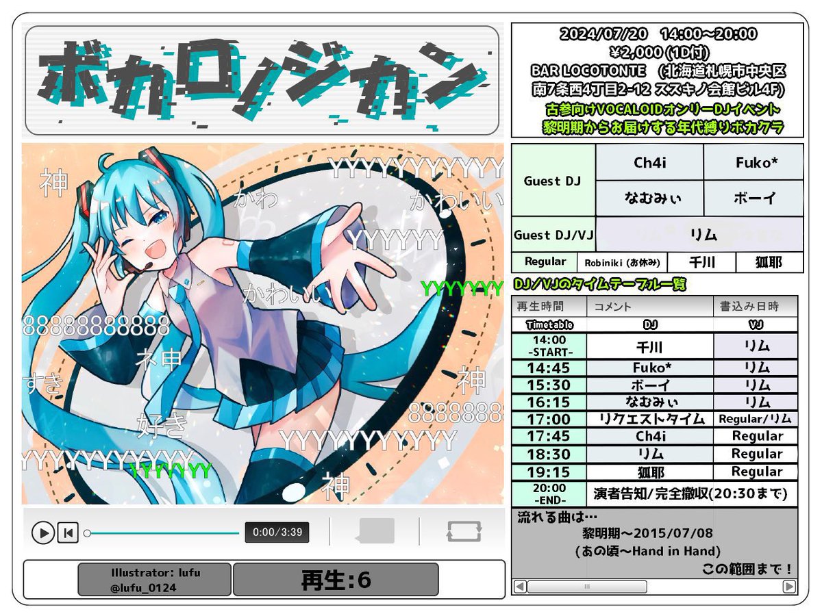 狐耶 (@ksyklovekitune) on Twitter photo #ボカロノジカン 再生6
7/20(土)14:00〜20:00
<a href="/locotonte/">Bar Locotonte(ロコトンテ)</a>
¥2,000(1ドリンク付)
黎明期オンリーの札幌ボカクラです!今回も札幌のボカクラやアニクラで活躍するゲストさんをお呼びしての開催です!
リクエストタイムあります!好きなあの頃のボカロ曲聴けるかも…!
#ボカロノジカンリクエスト #ボカロノジカン 再生6
7/20(土)14:00〜20:00
<a href="/locotonte/">Bar Locotonte(ロコトンテ)</a>
¥2,000(1ドリンク付)
黎明期オンリーの札幌ボカクラです!今回も札幌のボカクラやアニクラで活躍するゲストさんをお呼びしての開催です!
リクエストタイムあります!好きなあの頃のボカロ曲聴けるかも…!
#ボカロノジカンリクエスト