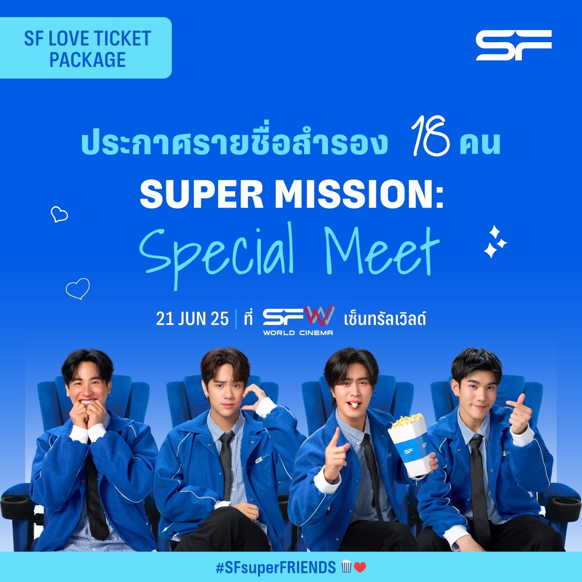 🎉ประกาศรายชื่อผู้โชคดีสำรอง 18 คน
ที่มีสิทธิ์ได้เข้าร่วมกิจกรรม SUPER MISSION: SPECIAL MEET
(สิทธิพิเศษสำหรับลูกค้าที่ซื้อ SF LOVE TICKET PACKAGE)

เช็กรายชื่อผู้โชคดี 👉 sfcinema.co/Fanmeet-18

📢ผู้โชคดีที่มีรายชื่อสำรองต้องยืนยันสิทธิ์ร่วมกิจกรรม
ในวันที่ 18 มิถุนายน 2568