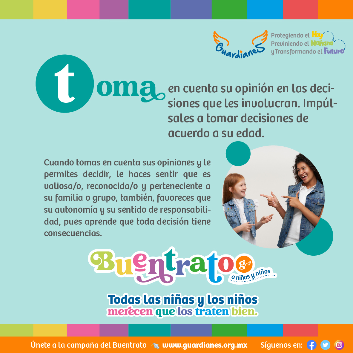¡Súmate a la campaña del #Buentrato y compártela!

Toma en cuenta su opinión en las decisiones que les involucras. Impúlsales a tomar decisiones de acuerdo a su edad. 

¡Recuerda que todas las niñas y los niños merecen que los traten bien!

#decálogo:  guardianes.org.mx/media/waujg05o…
