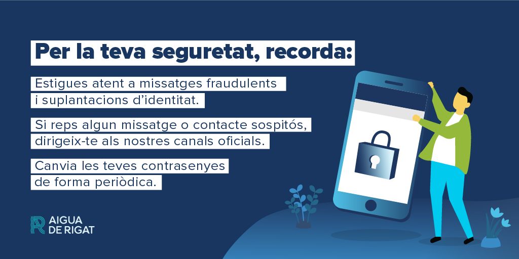 🛡️ Protegeix la teva informació i evita fraus!

🔐Recorda que mai sol·licitarem les teves dades personals per missatges, trucades o enllaços sospitosos. Si reps un missatge estrany, no cliquis i contacta amb nosaltres immediatament.

👉aiguaderigat.cat/ca/canals-de-c…

#SeguretatDigital