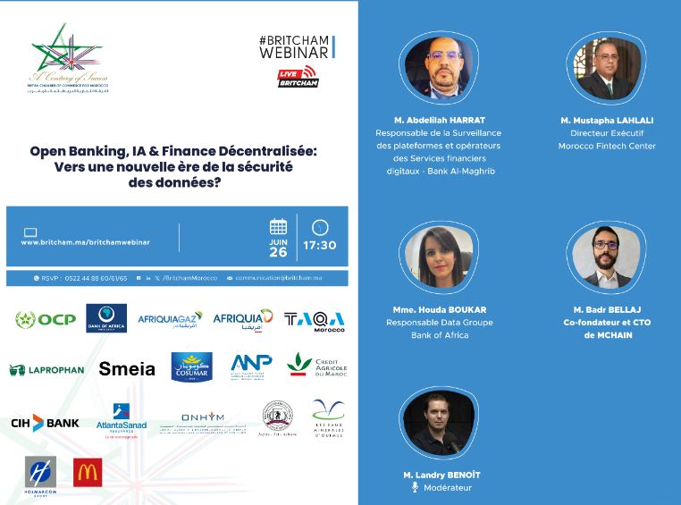 Lien d'inscription: britcham.ma/britchamwebinar

La Chambre de Commerce Britannique pour le Maroc organise, Jeudi 26 Juin 2025 à 17h30 , un événement sous le thème : "Open Banking, IA &amp; Finance Décentralisée: Vers une nouvelle ère de la sécurité des données?".