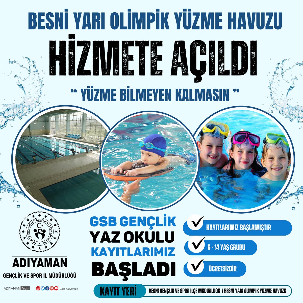 BESNİ YARI OLİMPİK YÜZME HAVUZU HİZMETE AÇILDI
🌊"HAYDİ, ÇOCUKLAR, YÜZMEYİ GSB SPOR OKULLARI'NDA ÖĞRENİN"🌞

Gençlik ve Spor Bakanlığımızın yürüttüğü ‘’Yüzme Bilmeyen Kalmasın Projesi’’ ile çocuklarımız yüzme öğrenecek.

Yaz tatilini verimli geçirmek isteyen öğrencilerimiz için