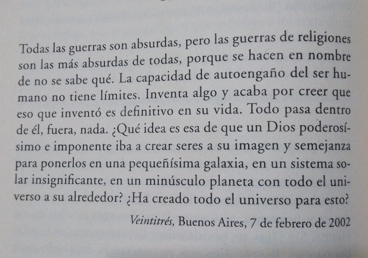 "Todas las guerras son absurdas, pero las guerras de religiones son más más absurdas de todas".

"La capacidad de autoengaño del ser humano no tiene límites"

José Saramago.