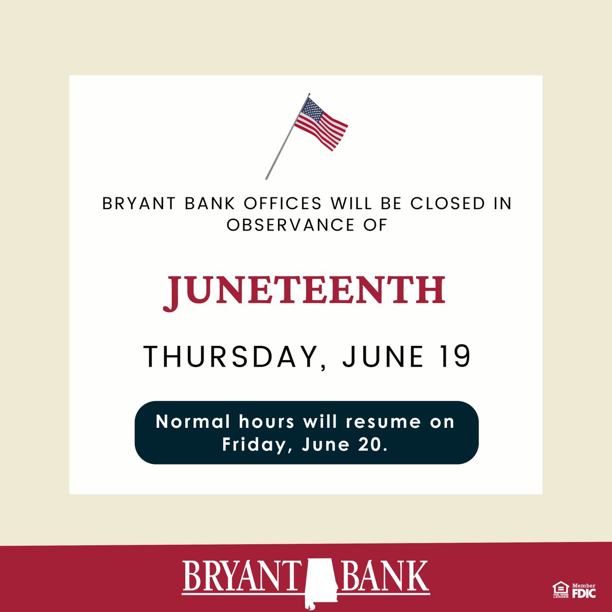 All Bryant Bank offices will be closed on Thursday, June 19 in observance of Juneteenth and will resume normal business hours on Friday, June 20. Remember that our customers can bank anytime, anywhere with the Bryant Bank Mobile App.