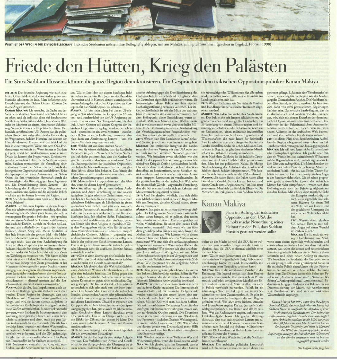 Am 24. Oktober 2002 habe ich den irakischen Exil-Oppositionellen Kanan Makiya in der <a href="/DIEZEIT/">DIE ZEIT</a> interviewt. (Ein beeindruckender liberaler Aktivist gegen das Saddam-Regime.) Er befürwortete einen regime change. 
Viele Argumente sind auch heute relevant. (-&gt; Iran)