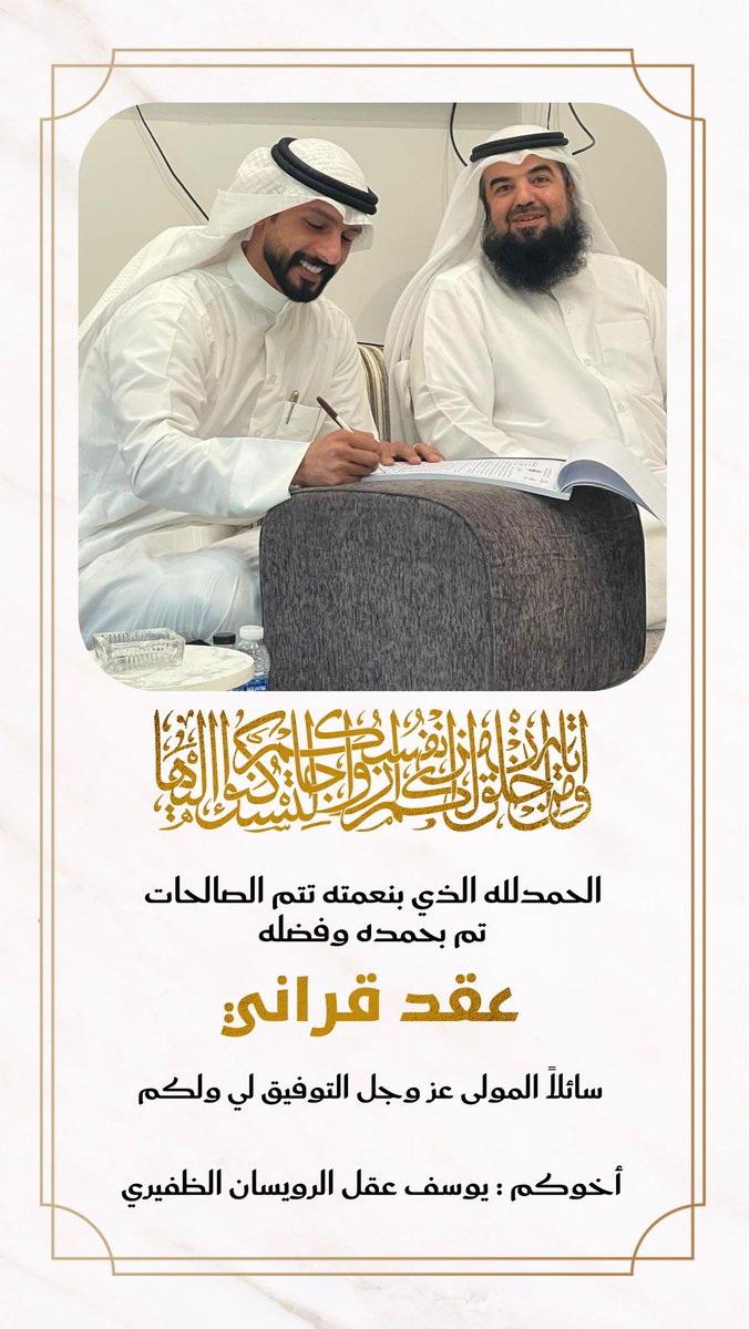 ﴿ وَمِنْ آيَاتِهِ أَنْ خَلَقَ لَكُم مِّنْ أَنفُسِكُمْ أَزْوَاجًا ﴾
الحمدلله الذي بنعمته تتم الصالحات 

تم بحمد الله وفضله  " عقد قراني " 

سائلاً المولىٰ عز وجل لي ولكم التوفيق