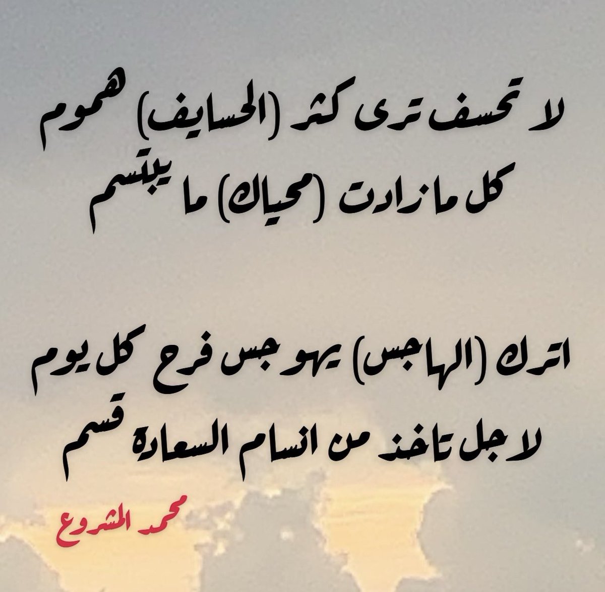 لا تحسف ترى كثر (الحسايف) هموم
كل ما زادت (محياك) ما يبتسم

اترك (الهاجس) يهوجس فرح كل يوم
لاجل تاخذ من انسام السعادة قسم
#محمد_المشروع