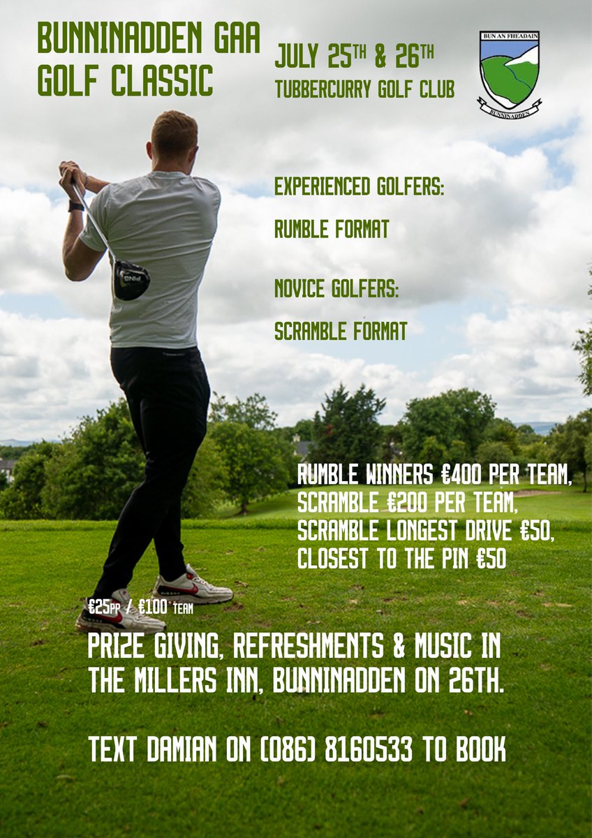 Bunninadden GAA will hold a Golf Classic fundraiser on July 25th and 26th. Prize-giving, refreshments, raffle and music in the Millers Inn on July 26th. The club would  appreciate your support. Please text Damian on 086 8160533 to book either dates.