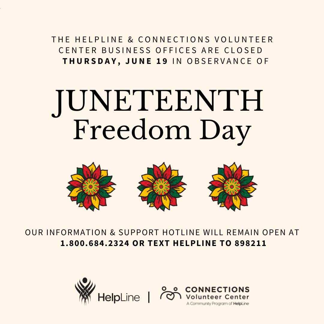The HelpLine &amp; Connections Volunteer Center business offices will be close tomorrow, Thursday, June 19 in observance Juneteenth. Our information and support hotline will remain open at 1.800.684.2324 or text helpline to 898211.