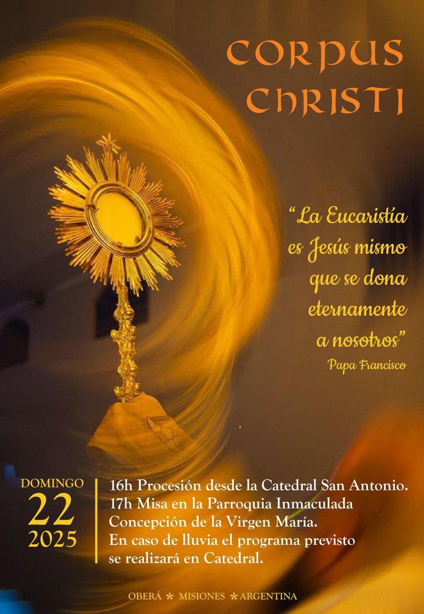 CORPUS CHRISTI -Diocesis de Oberá- "La Eucaristía es Jesús mismo que se dona eternamente a nosotros". Celebra el día Domingo 22.     
*16:00 horas Procesión desde Catedral San Antonio 
*17:00 horas Santa Misa en Parroquia Inmaculada Concepción de la Virgen María.
