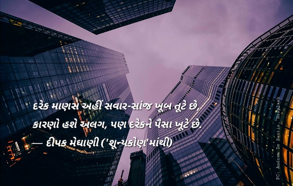 દરેક માણસ અહીં સવાર-સાંજ ખૂબ તૂટે છે,
કારણો હશે અલગ, પણ દરેકને પૈસા ખૂટે છે.
— દીપક મેઘાણી ('શૂન્યકોણ'માંથી)