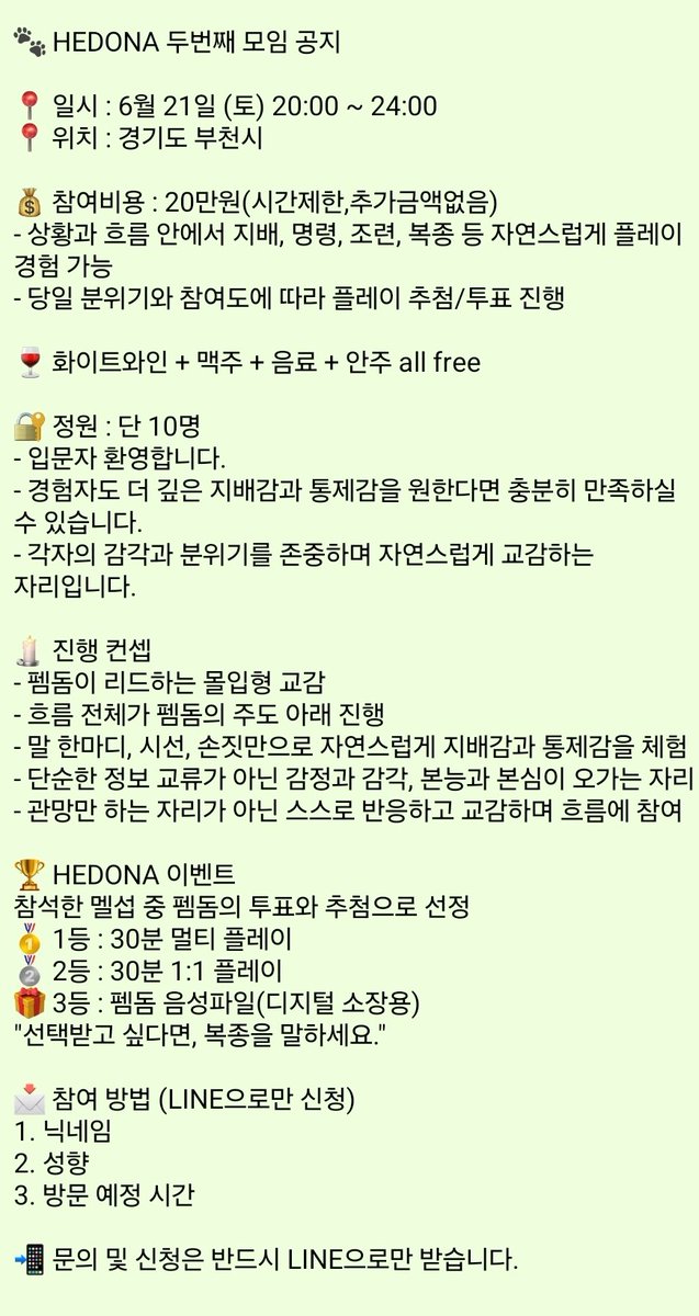 6월 21일 토요일 저녁 8시

그냥 앉아서 대화만 나누는 자리가 아닙니다.

펨돔의 시선과 명령에 반응하고,
예상치 못한 순간에 내려오는 지시와 접촉에
몸과 마음이 조여드는 경험.

참여하는 순간부터 당신은 이미 흐름 안에 놓이게 됩니다.

#펨돔 #멜섭 #지배 #명령 #조련 #복종 #sm #성향 #hedona