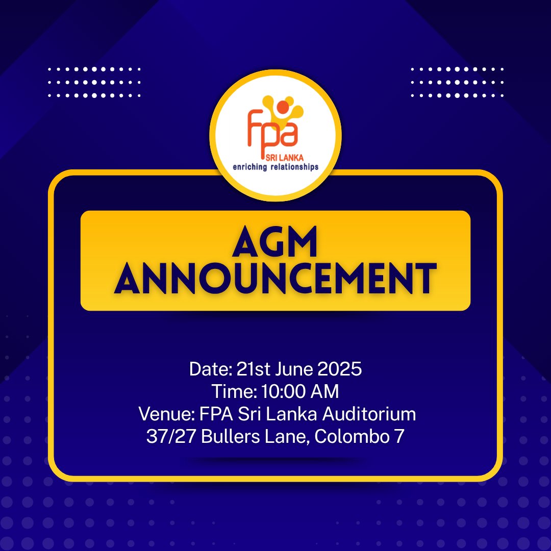 𝐍𝐨𝐭𝐢𝐜𝐞 𝐨𝐟 𝐀𝐧𝐧𝐮𝐚𝐥 𝐆𝐞𝐧𝐞𝐫𝐚𝐥 𝐌𝐞𝐞𝐭𝐢𝐧𝐠 – 𝐅𝐏𝐀 𝐒𝐫𝐢 𝐋𝐚𝐧𝐤𝐚 𝐌𝐞𝐦𝐛𝐞𝐫𝐬 𝐎𝐧𝐥𝐲
This is a reminder that the AGM will be held on Saturday, the 21st June at 10:00 AM at the FPA Sri Lanka Head Office Auditorium. 
Confirm to: governance@fpasrilanka.org