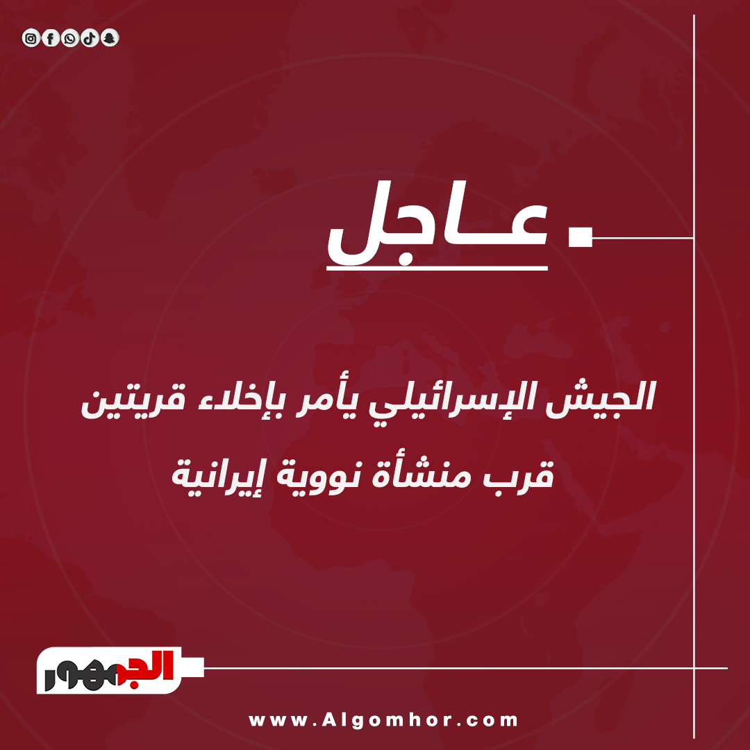 عاجل.. الجيش الإس رائيلي يأمر بإخلاء قريتين قرب منشأة ن ووية إيرانية #اسرائيل 