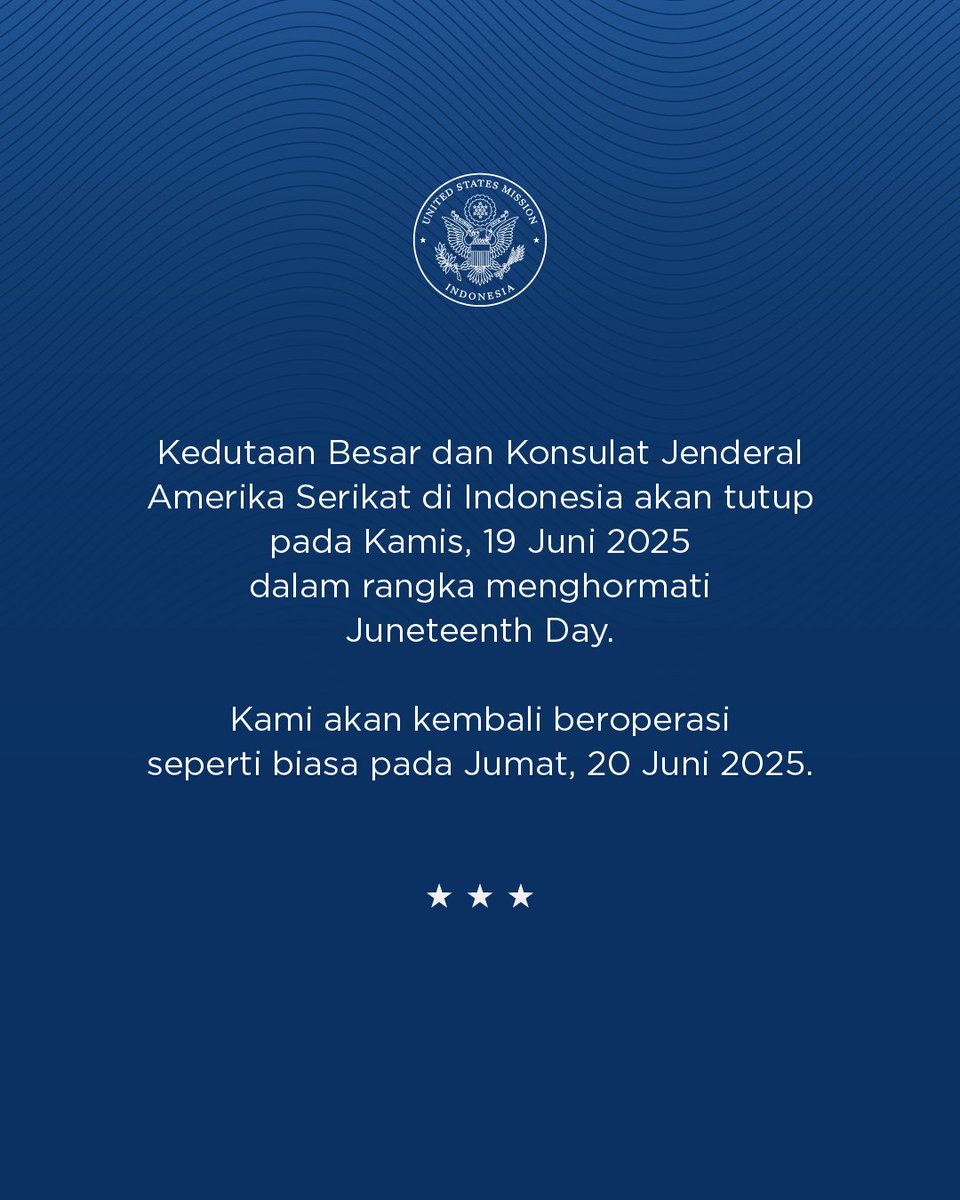 Kedutaan Besar dan Konsulat Jenderal Amerika Serikat di Indonesia akan tutup pada Kamis, 19 Juni 2025 dalam rangka menghormati Juneteenth Day.

Kami akan kembali beroperasi seperti biasa pada Jumat, 20 Juni 2025.