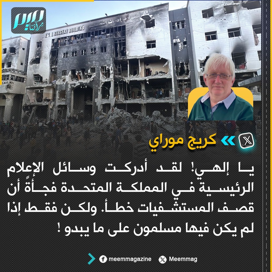 الدبلوماسي البريطاني كريج موراي: يا إلهي! لقد أدركت وسائل الإعلام الرئيسية في المملكة المتحدة فجأةً أن قصف المستشفيات خطأ. ولكن فقط إذا لم يكن فيها مسلمون على ما يبدو!
