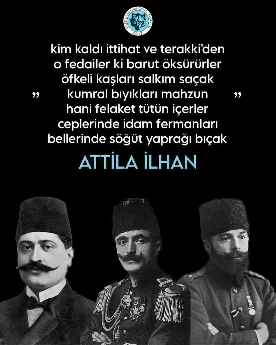 kim kaldı ittihat ve terakki’den

o fedailer ki barut öksürürler

öfkeli kaşları salkım saçak

kumral bıyıkları mahzun

hani felaket tütün içerler

ceplerinde idam fermanları

bellerinde söğüt yaprağı bıçak

Attila İlhan