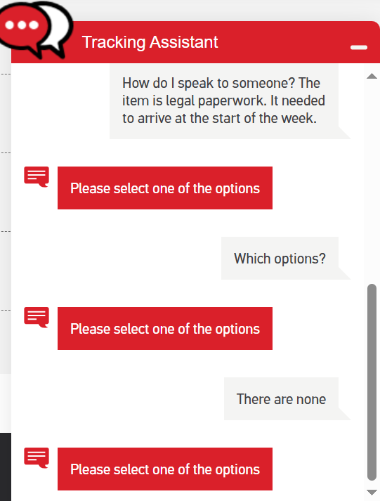 Tzenh's tweet image. Royal Mail tracking service chatbot. At thing of beauty.
I paid recorded delivery for a letter to arrive on Monday. It is apparently still sitting in the post office I left it at.
@RoyalMail how do I speak to a human and find out where my letter is? A legal document that…