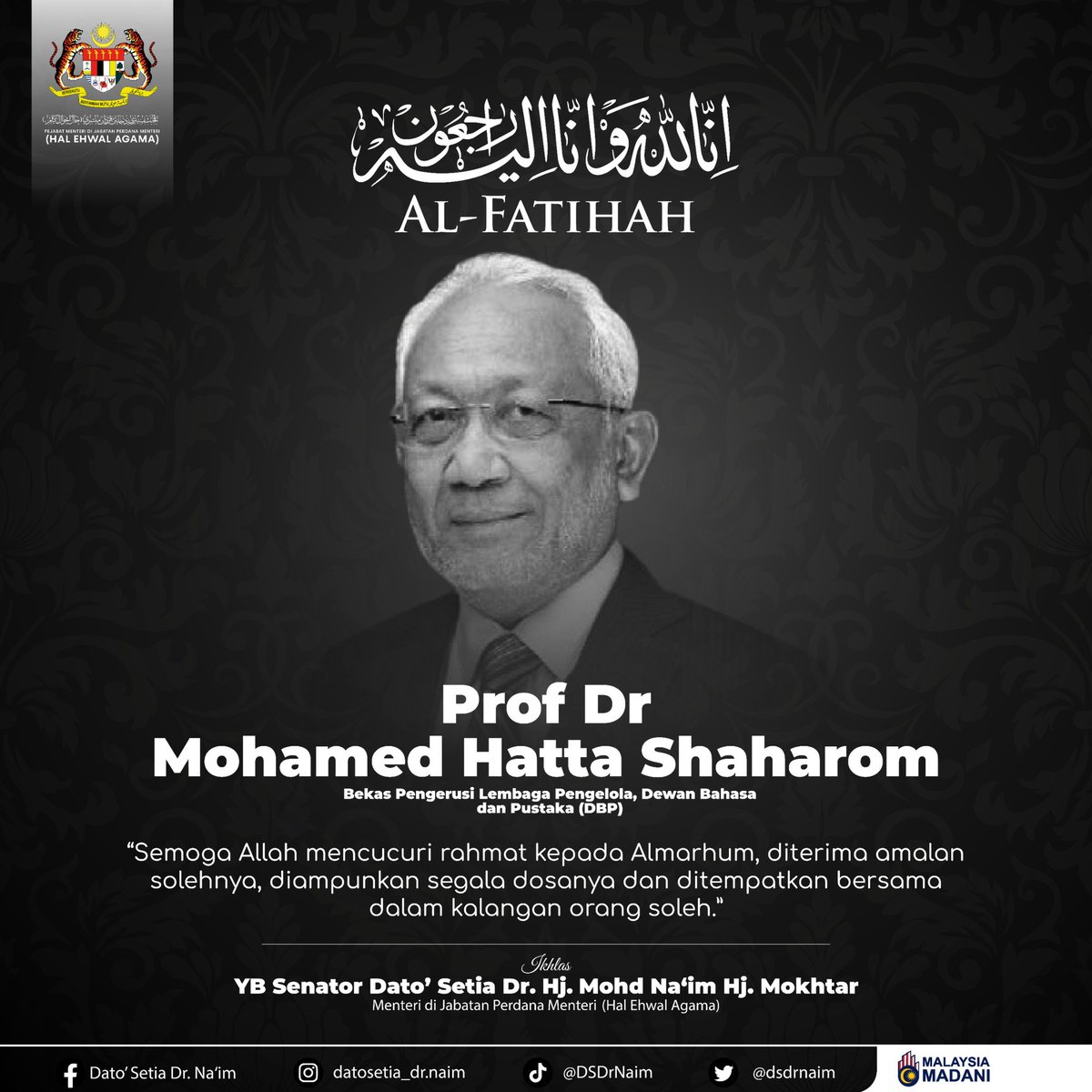 إِنَّا لِلّهِ وَإِنَّـا إِلَيْهِ رَاجِعونَ

Al-Fatihah buat Almarhum Prof. Dr. Mohamed Hatta Shaharom, mantan Pengerusi Lembaga Pengelola Dewan Bahasa dan Pustaka (DBP).

Saya merakamkan ucapan takziah kepada seluruh keluarga Almarhum. Pemergian beliau merupakan satu kehilangan
