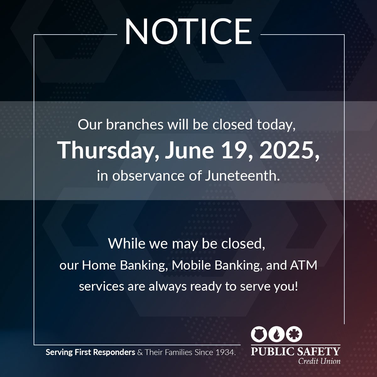 All branches will be closed today in observance of Juneteenth. While we may be closed today, our Home Banking, Mobile Banking, and ATMs will be open and ready to serve you.