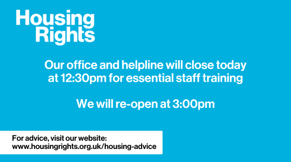 Our office and helpline with close today at 12:30pm for essential staff training.
Both our office and helpline will re-open at 3pm.

Keep an eye on our socials for updates.📣

In the meantime, you can visit our website for advice: housingrights.org.uk