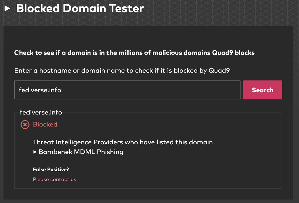 If anybody using <a href="/Quad9DNS/">Quad9</a>  is wondering why they can't reach fediverse.info it's because one of the third-party threat feeds has listed them as malware/phish.

Nothing to do with us, but we noticed the chatter (also flipped a note over to our contacts there).