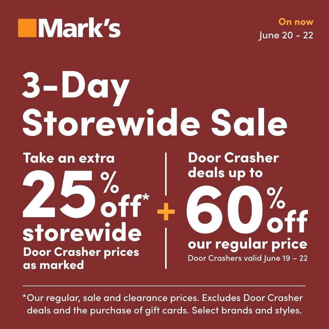 3-Day Storewide Sale <a href="/MarksCanada/">Mark's</a>. Take an extra 25% off* storewide.
Door Crasher prices as marked
+
Door Crasher deals up to 60% off our reg price.
Door Crashers valid Jun 19 - 22

*Our reg, sale &amp; clearance prices. Exclusions may apply. Select brands &amp; styles.