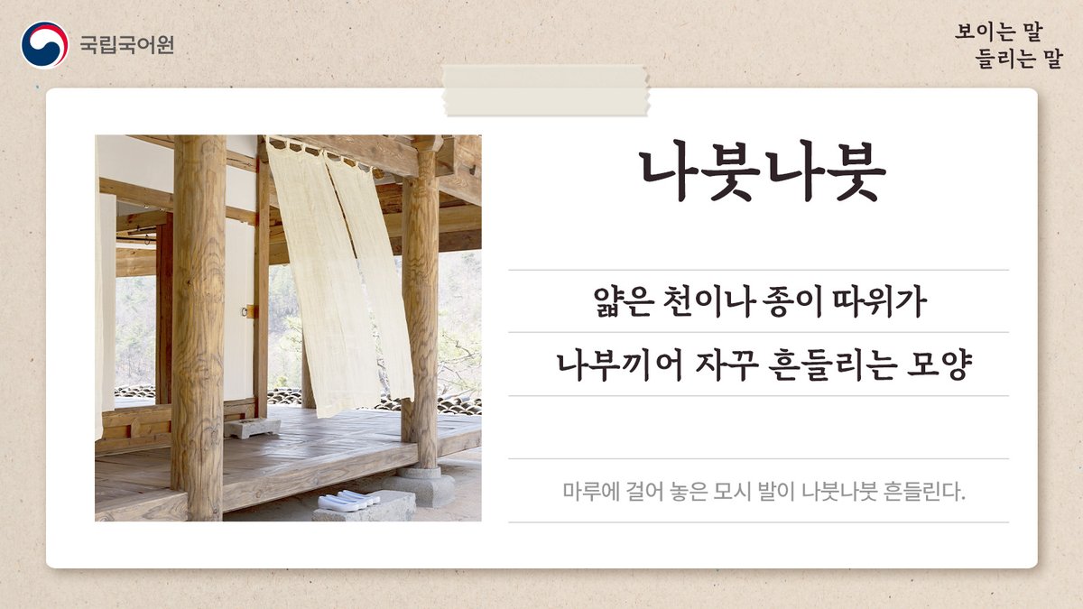 urimal365's tweet photo. [보이는 말, 들리는 말]
오늘의 단어, ‘나붓나붓’.

마루에 걸어 놓은 모시 발이 나붓나붓 흔들려요.

#국립국어원 #국어원 #보이는말들리는말 #의성어 #의태어 #순우리말 #나붓나붓 #얇은 #천 #종이 #나부끼어 #흔들리는 https://t.co/UwdFeZqEiS