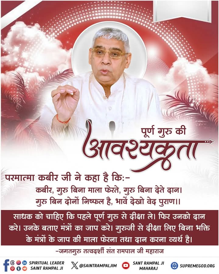 #GodMorningFriday
पूर्ण गुरु की आवश्यकता

परमात्मा कबीर जी ने कहा है कि :-

कबीर, गुरू बिना माला फेरते, गुरू बिना देते दान। गुरू बिन दोनों निष्फल है, भावें देखो वेद पुराण ।।

साधक को चाहिए कि पहले पूर्ण गुरू से दीक्षा ले। फिर उनको दान करे। उनके बताए मंत्रों का जाप करे।