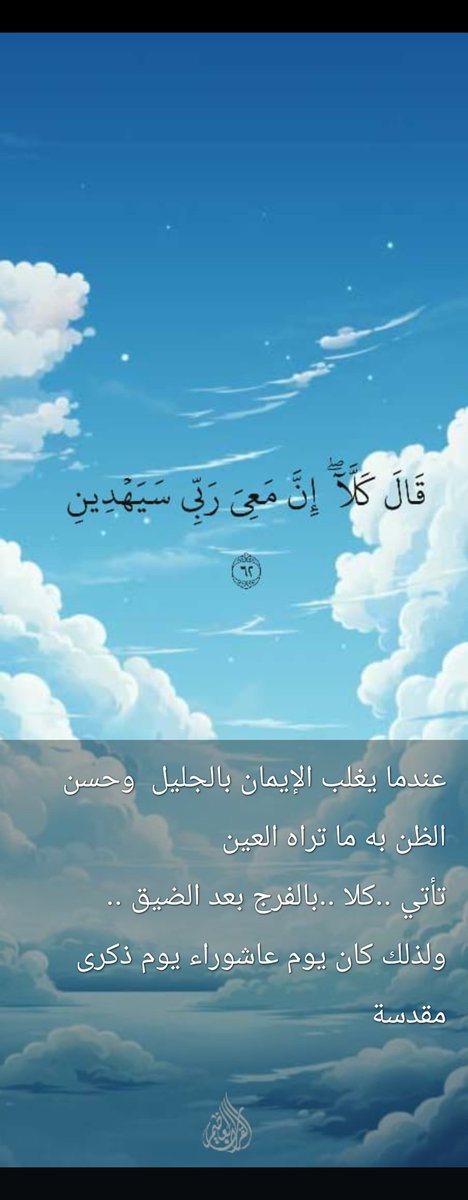عندما يغلب الإيمان بالجليل وحسن الظن به ما تراه العين تأتي كلا بالفرج بعد الضيق 
ولذلك كان يوم عاشوراء ذكرى مقدسة