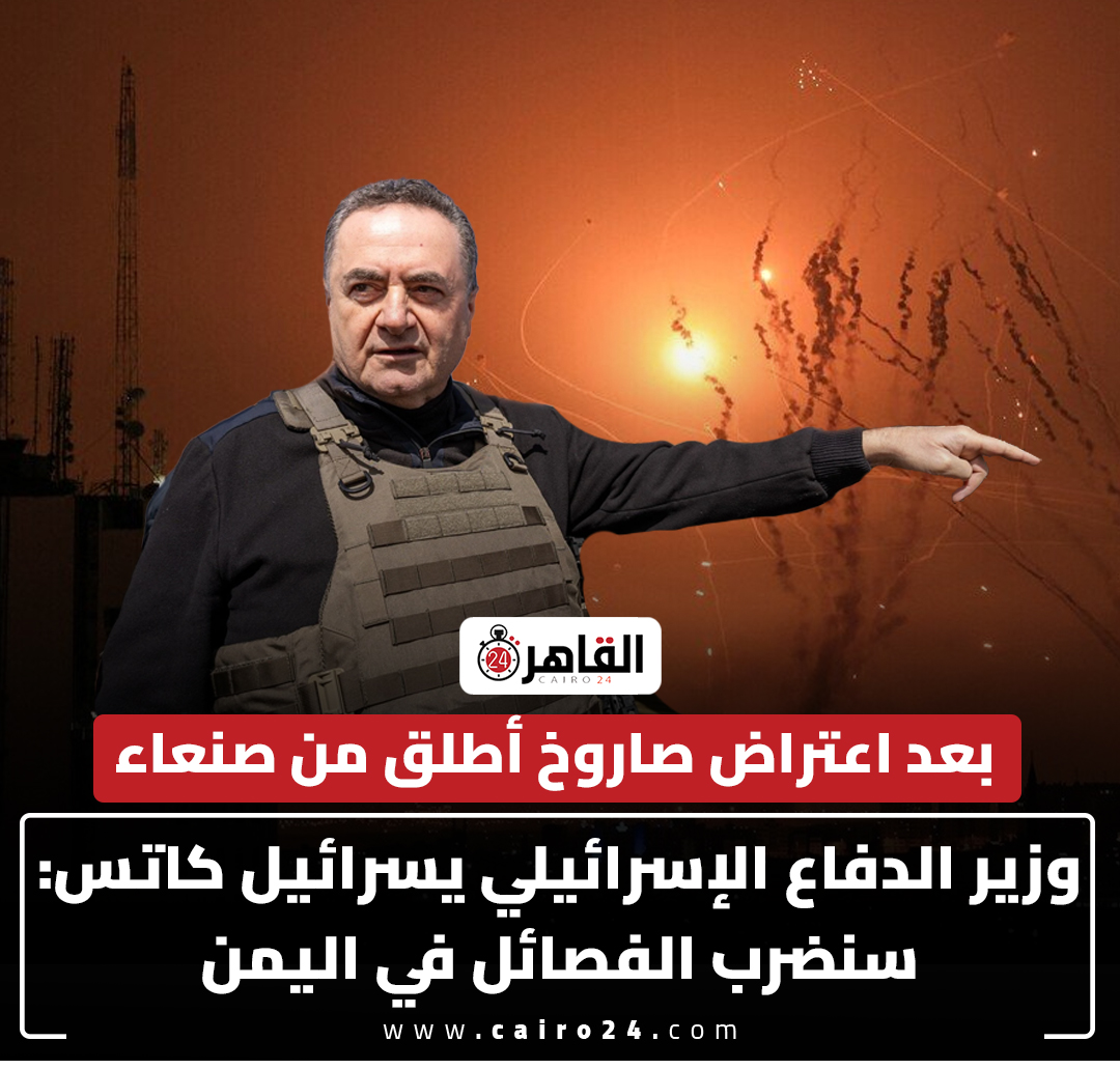 بعد اعتراض صاروخ أطلق من صنعاء.. وزير الدفاع الإسرائيلي يسرائيل كاتس: سنضرب الفصائل في اليمن 