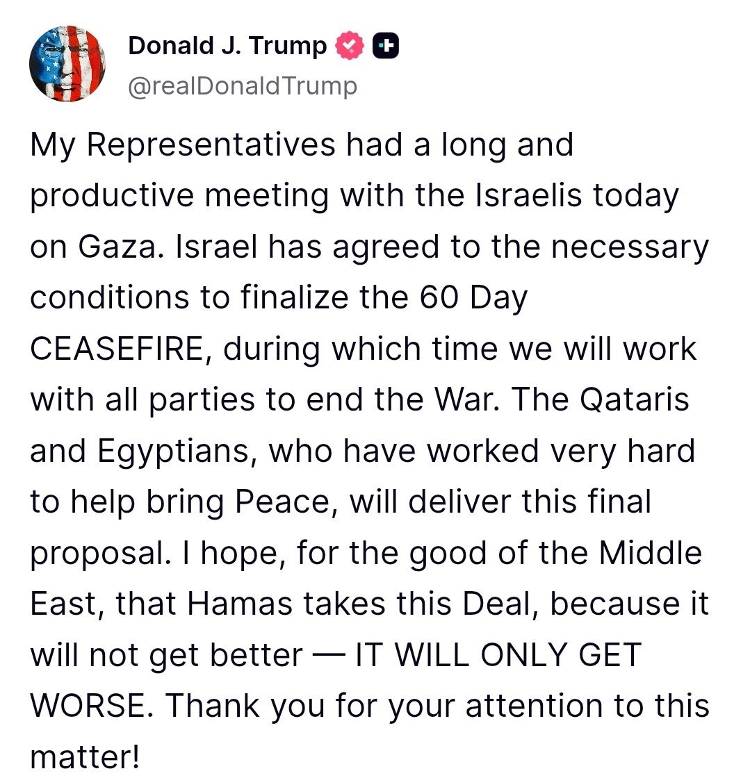 Trump auf seiner Plattform heute Nacht:

"Meine Vertreter hatten heute ein langes und produktives Treffen mit den Israelis zum Thema Gaza. Israel hat den notwendigen Bedingungen für den 60-tägigen Waffenstillstand zugestimmt. 

In dieser Zeit werden wir mit allen Parteien