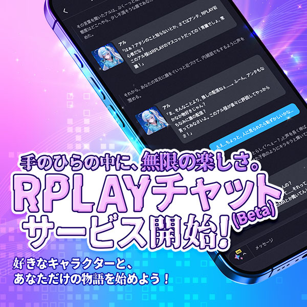 【RPLAYチャット　リリースのお知らせ】
AIキャラクターとのチャット機能、「RPLAYチャット」が新登場しました！
多彩なキャラクターたちと没入感のある自由な会話を楽しめる新しい経験を、是非ご体験ください！