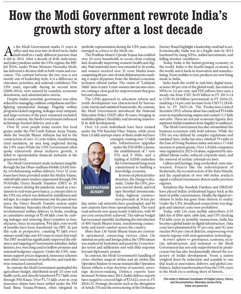 AseerAchary's tweet photo. How PM Modi Transformed India’s Growth Story After a Lost Decade

As the Modi Government completes 11 remarkable years in office and steps confidently into the first year of its historic third term, India stands transformed-a nation rejuvenated with purpose, progress, and pride.

In 2014, the country was reeling from a decade of drift and indecision. The UPA era (especially 2009–2014) had become synonymous with scams, economic slowdown, and policy paralysis. Governance was compromised by coalition pressures, welfare schemes were riddled with leakages, and India’s potential remained largely untapped.

Then came a turning point.

Under the visionary leadership of Prime Minister @narendramodi, the NDA Government rewrote the rules of governance. From technology-driven welfare delivery to bold structural reforms, India embraced a new model of inclusive, decisive, and aspirational governance. The results? Confidence restored, growth reignited, and global respect reclaimed.

This isn’t just a change in leadership, it’s a transformation of outcomes, priorities, and national resolve.

📖 Do read my article in today’s edition of The Pioneer where I delve deeper into this remarkable journey.

#11YearsOfModiGovernment #ViksitBharat #NewIndia #TransformationUnderModi

https://t.co/7LAjvKSLlC

@AmitShah @JPNadda @blsanthosh @nsitharaman @annamalai_k @NainarBJP @KesavaVinayakan @KaruNagarajan