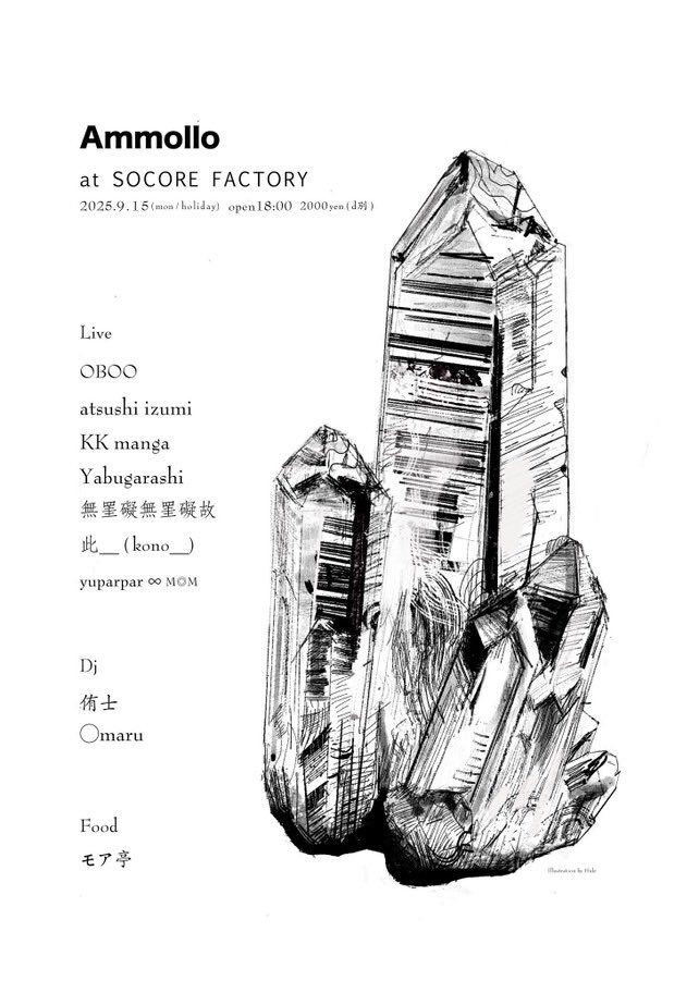 9/15(祝)18:00
SOCORE FACTORY

「Ammollo」

Live 
OBOO 
atsushi izumi 
KK manga
Yabugarashi
無罣礙無罣礙故
此＿ (kono＿)
yuparpar ∞ M◎M

Dj
侑士
◯maru

Food
モア亭

¥2000+1d注文