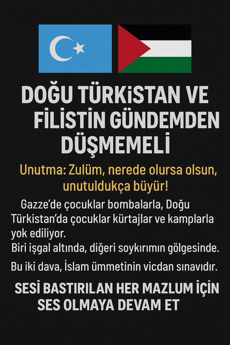 Doğu Türkistan ve Filistin Gündemden Düşmemeli!
Unutma: Zulüm, nerede olursa olsun, unutuldukça büyür!
Gazze’de çocuklar bombalarla, Doğu Türkistan’da çocuklar kürtajlar ve kamplarla yok ediliyor.
Biri işgal altında, diğeri soykırımın gölgesinde.
Bu iki dava, İslam ümmetinin