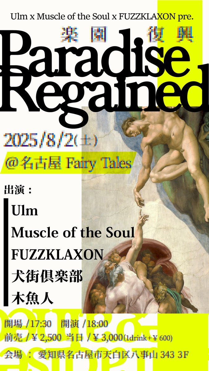 2025年8月2日（土）
Livehouse Fairy Tales Nagoya
Paradise-Regained〜楽園復興〜

17:30オープン 18:00スタート
チケット代2500円当日3000円+ドリンク代

act 
Ulm
Muscle of the Soul
FUZZKLAXON
犬街倶楽部
木魚人

Ulm、Muscle of the Soul との共同企画
全バンド初出演のライブハウスこうご期待