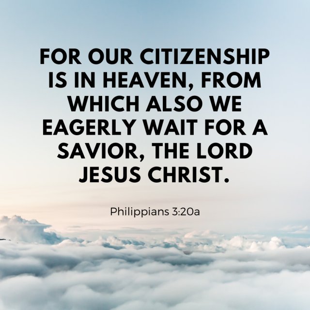 One day, Jesus Christ is coming again to take us to be with Him forever and ever.For our citizenship is in heaven, from which also we eagerly wait for a saviour, the Lord Jesus Christ.